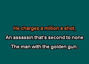 He charges a million a shot,

An assassin that's second to none

The man with the golden gun.