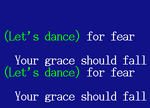 (Let s dance) for fear

Your grace should fall
(Let s dance) for fear

Your grace should fall