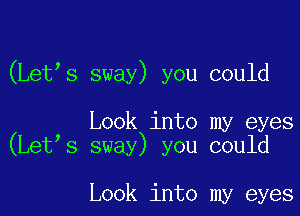 (Letys sway) you could

Look into my eyes
(Letys sway) you could

Look into my eyes