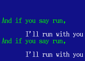 And if you say run,

loll run with you
And if you say run,

loll run with you