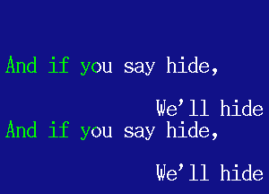 And if you say hide,

We ll hide
And if you say hide,

We ll hide
