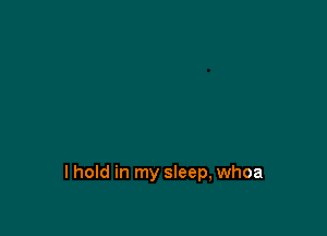 I hold in my sleep, whoa