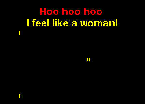 Hoo hoo hoo
I feel like a woman!