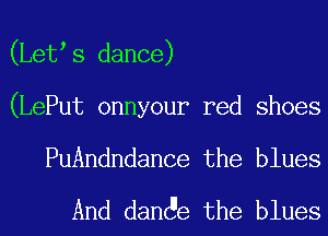 (Let s dance)
(LePut onnyour red shoes
PuAndndance the blues
And dan e the blues
