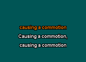 causing a commotion

Causing a commotion,

causing a commotion