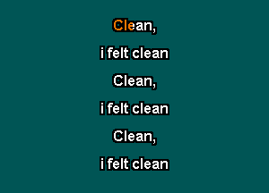 Clean,
i felt clean
Clean,

ifelt clean

Clean,

i felt clean