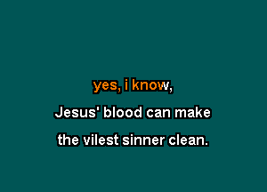 yes, i know,

Jesus' blood can make

the vilest sinner clean.
