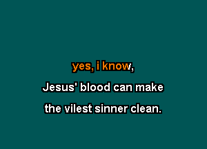 yes, i know,

Jesus' blood can make

the vilest sinner clean.