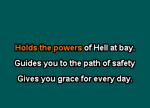 Holds the powers of Hell at bay.

Guides you to the path of safety

Gives you grace for every day.