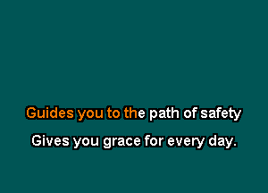 Guides you to the path of safety

Gives you grace for every day.