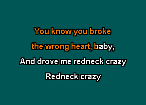 You know you broke

the wrong heart, baby,

And drove me redneck crazy

Redneck crazy