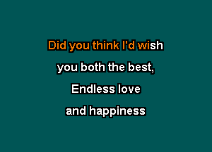 Did you think I'd wish
you both the best,

Endless love

and happiness