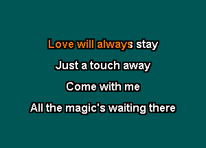 Love will always stay
Just a touch away

Come with me

All the magic's waiting there