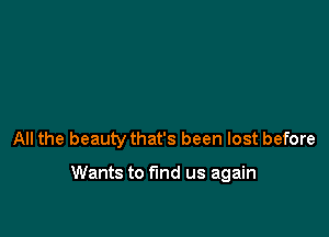 All the beauty that's been lost before

Wants to fund us again