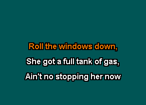 Roll the windows down,

She got a full tank of gas,

Ain't no stopping her now