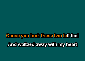 Cause you took these two left feet

And waltzed away with my heart
