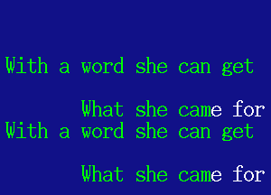 With a word she can get

What she came for
With a word she can get

What she came for