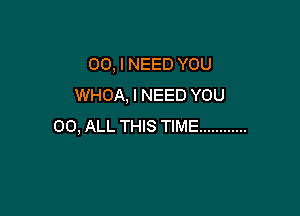 00, I NEED YOU
WHOA, I NEED YOU

00, ALL THIS TIME ............