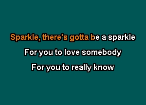 Sparkle, there's gotta be a sparkle

For you to love somebody

For you to really know