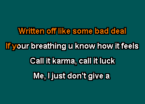 Written offlike some bad deal
Ifyour breathing u know how it feels

Call it karma, call it luck

Me, Ijust don't give a