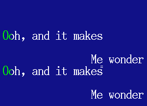 00h, and it makes

Mg wonder
Ooh, and it makes

Me wonder