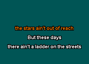 the stars ain't out of reach

Butthese days

there ain't a ladder on the streets