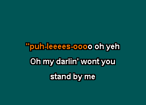 puh-leeees-oooo oh yeh

Oh my darlin' wont you

stand by me
