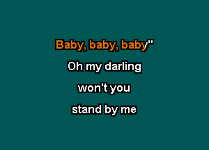 Baby, baby, baby

Oh my darling
won't you

stand by me