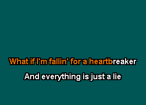 What if I'm fallin' for a heartbreaker

And everything isjust a lie