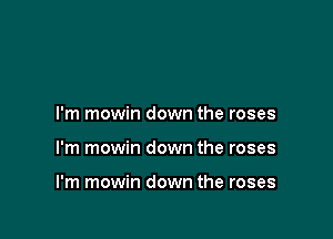 I'm mowin down the roses

I'm mowin down the roses

I'm mowin down the roses