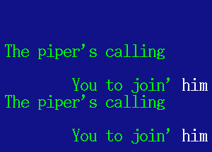 The piper s calling

You to join him
The piper s calling

You to join him