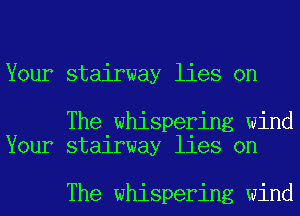 Your stairway lies on

The whispering wind
Your stairway lies on

The whispering wind