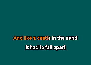 And like a castle in the sand

It had to fall apart
