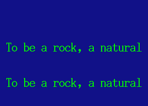 To be a rock, a natural

To be a rock, a natural