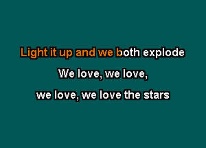 Light it up and we both explode

We love, we love,

we love, we love the stars