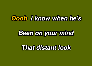 Oooh Iknow when he's

Been on your mind

That distant look