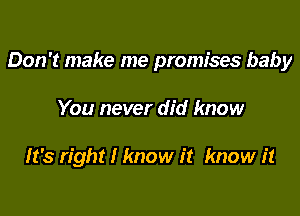 Don't make me promises baby

You never did know

It's right I know it know it
