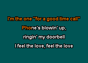 I'm the one for a good time call

Phone's blowin' up,
ringin' my doorbell

I feel the love, feel the love