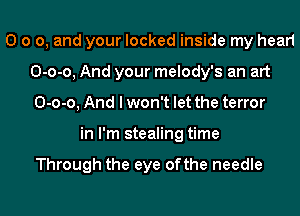 0 0 0, and your locked inside my hear1
0-0-0, And your melody's an art
0-0-0, And I won't let the terror
in I'm stealing time

Through the eye 0fthe needle