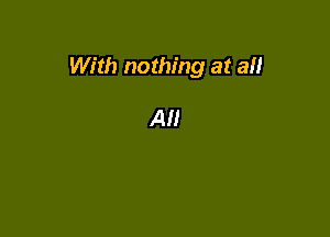 With nothing at an

AI!