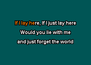 lfl lay here, If I just lay here

Would you lie with me

and just forget the world