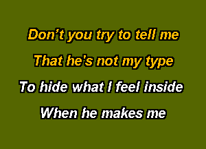 Don't you tty to te!! me

That he's not my type

To hide what I feel inside

When he makes me