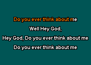 Do you ever think about me
Well Hey God,

Hey God, Do you ever think about me

Do you ever think about me