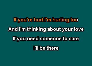 lfyou're hurt I'm hurting too

And I'm thinking about your love

lfyou need someone to care

I'll be there