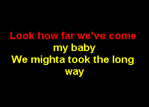 Look how far we've come
my baby

We mighta took the long
way