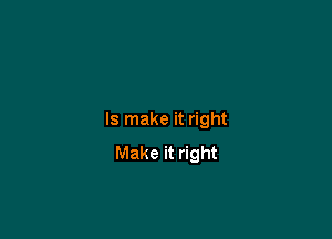 Is make it right
Make it right