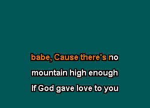 babe, Cause there's no

mountain high enough

If God gave love to you