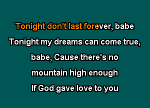 Tonight don't last forever, babe
Tonight my dreams can come true,
babe, Cause there's no
mountain high enough

If God gave love to you