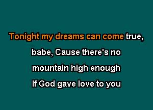 Tonight my dreams can come true,
babe, Cause there's no

mountain high enough

If God gave love to you