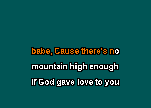 babe, Cause there's no

mountain high enough

If God gave love to you